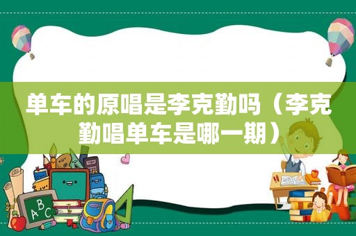 单车的原唱是李克勤吗（李克勤唱单车是哪一期）