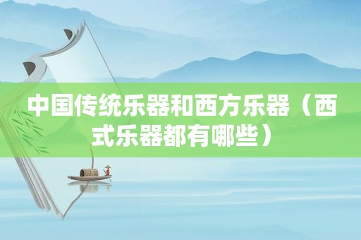 中国传统乐器和西方乐器（西式乐器都有哪些）