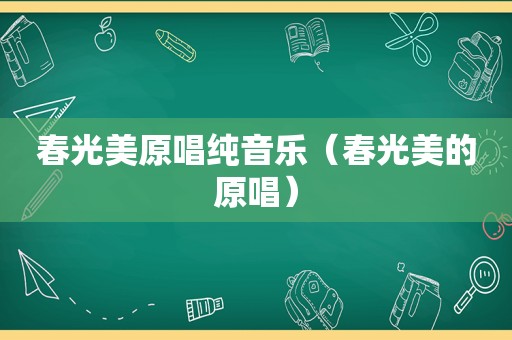 春光美原唱纯音乐（春光美的原唱）