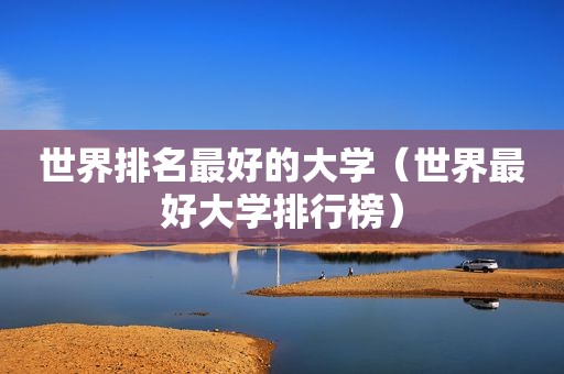 世界排名最好的大学（世界最好大学排行榜）