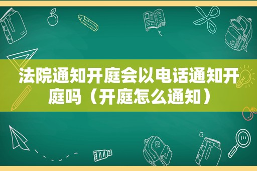 法院通知开庭会以电话通知开庭吗（开庭怎么通知）