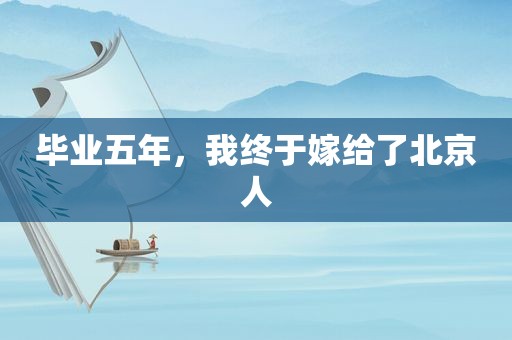 毕业五年，我终于嫁给了北京人
