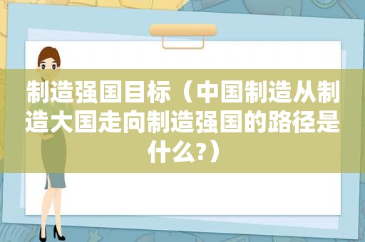 制造强国目标（中国制造从制造大国走向制造强国的路径是什么?）