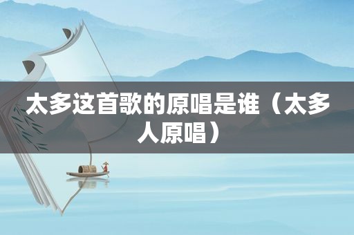 太多这首歌的原唱是谁（太多人原唱）
