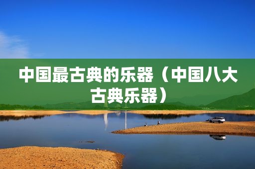 中国最古典的乐器（中国八大古典乐器）