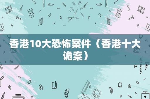 香港10大恐怖案件（香港十大诡案）
