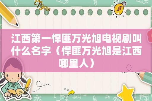 江西第一悍匪万光旭电视剧叫什么名字（悍匪万光旭是江西哪里人）