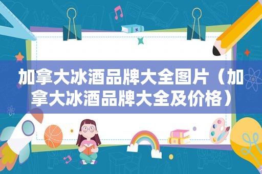 加拿大冰酒品牌大全图片（加拿大冰酒品牌大全及价格）