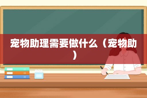 宠物助理需要做什么（宠物助）