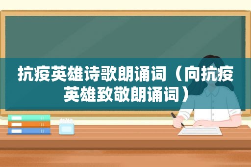 抗疫英雄诗歌朗诵词（向抗疫英雄致敬朗诵词）