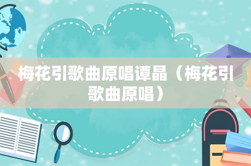 梅花引歌曲原唱谭晶（梅花引歌曲原唱）