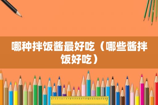 哪种拌饭酱最好吃（哪些酱拌饭好吃）