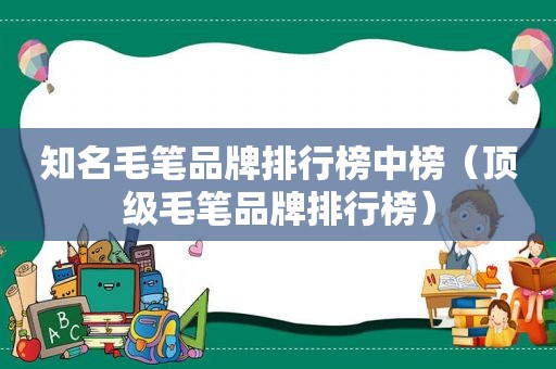 知名毛笔品牌排行榜中榜（顶级毛笔品牌排行榜）