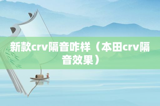 新款crv隔音咋样（本田crv隔音效果）