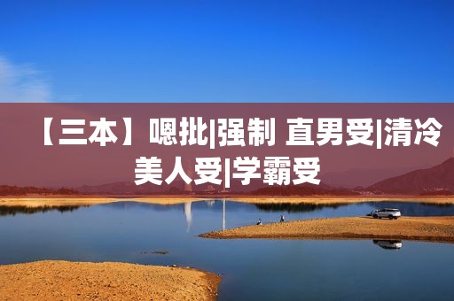 【三本】嗯批|强制 直男受|清冷美人受|学霸受