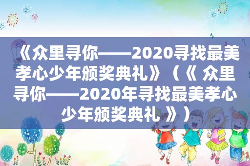 《众里寻你——2020寻找最美孝心少年颁奖典礼》（《 众里寻你——2020年寻找最美孝心少年颁奖典礼 》）