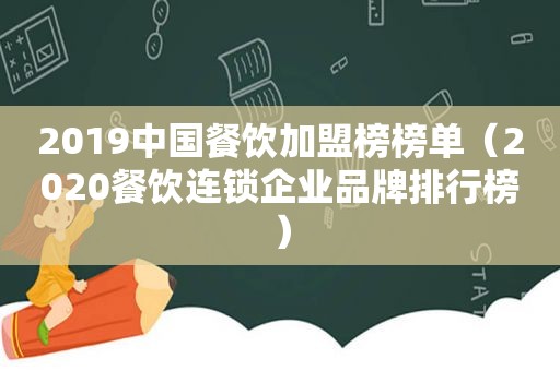 2019中国餐饮加盟榜榜单（2020餐饮连锁企业品牌排行榜）