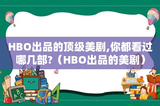 HBO出品的顶级美剧,你都看过哪几部?（HBO出品的美剧）