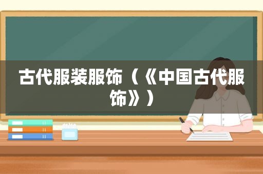 古代服装服饰（《中国古代服饰》）