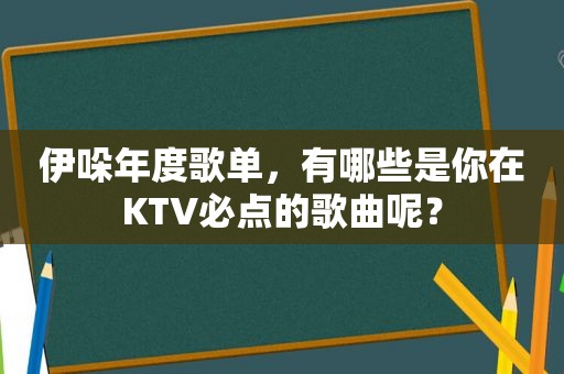 伊哚年度歌单，有哪些是你在KTV必点的歌曲呢？