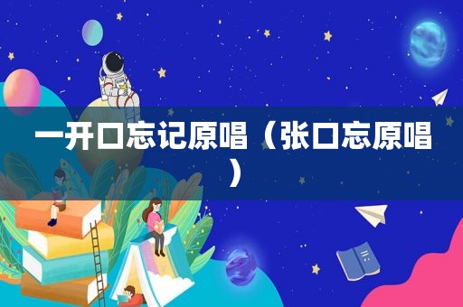 一开口忘记原唱（张口忘原唱）