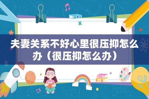 夫妻关系不好心里很压抑怎么办（很压抑怎么办）
