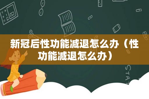 新冠后性功能减退怎么办（性功能减退怎么办）