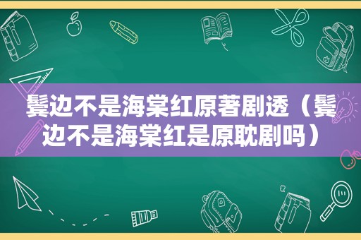 鬓边不是海棠红原著剧透（鬓边不是海棠红是原耽剧吗）