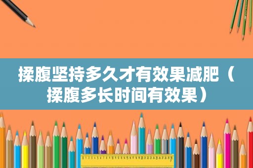 揉腹坚持多久才有效果减肥（揉腹多长时间有效果）
