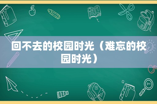 回不去的校园时光（难忘的校园时光）