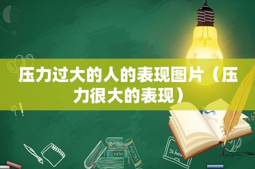 压力过大的人的表现图片（压力很大的表现）