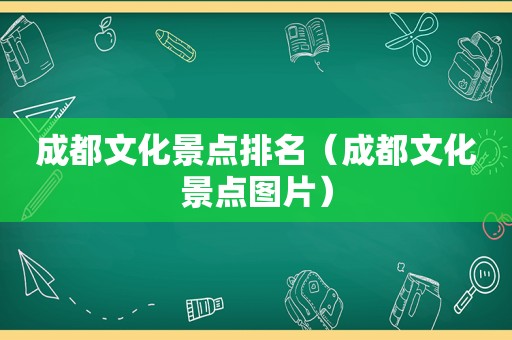 成都文化景点排名（成都文化景点图片）