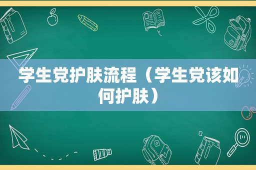 学生党护肤流程（学生党该如何护肤）