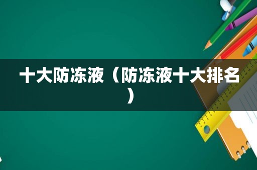 十大防冻液（防冻液十大排名）