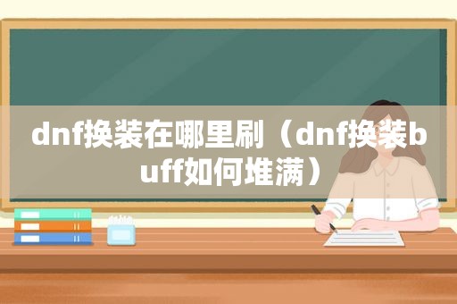dnf换装在哪里刷（dnf换 *** uff如何堆满）