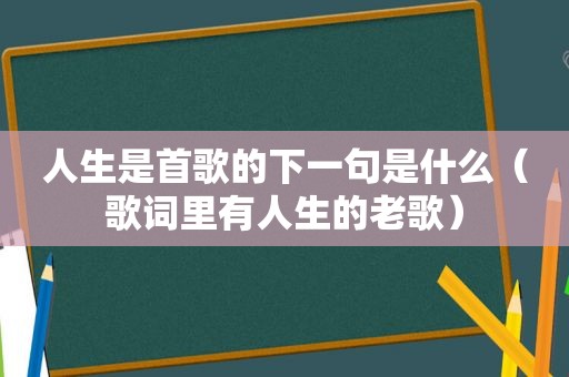 人生是首歌的下一句是什么（歌词里有人生的老歌）