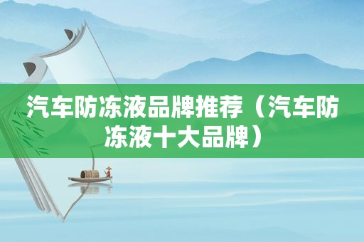 汽车防冻液品牌推荐（汽车防冻液十大品牌）