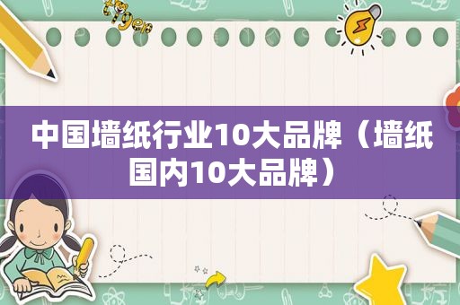 中国墙纸行业10大品牌（墙纸国内10大品牌）