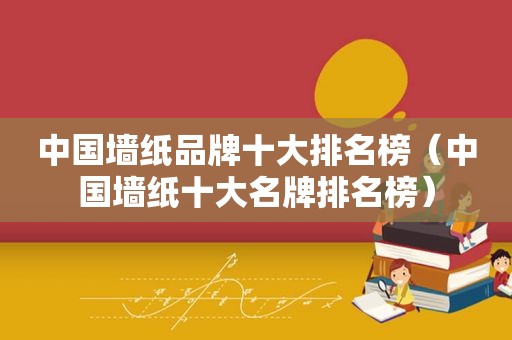 中国墙纸品牌十大排名榜（中国墙纸十大名牌排名榜）