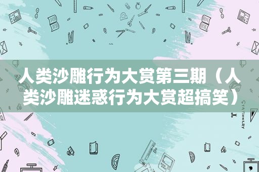 人类沙雕行为大赏第三期（人类沙雕迷惑行为大赏超搞笑）