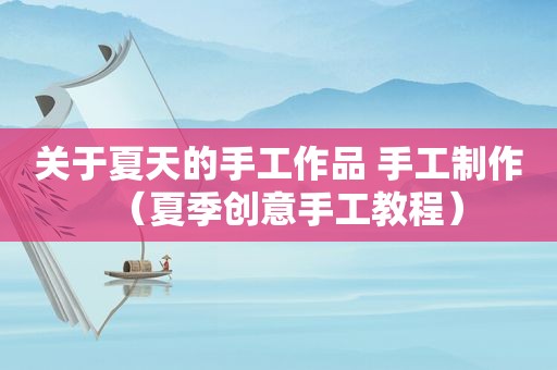 关于夏天的手工作品 手工制作（夏季创意手工教程）