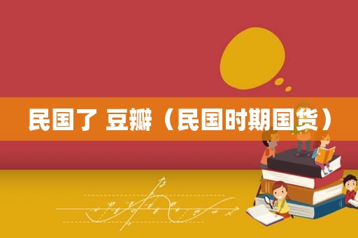 民国了 豆瓣（民国时期国货）