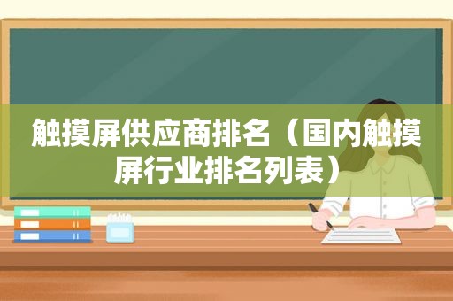 触摸屏供应商排名（国内触摸屏行业排名列表）