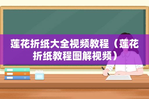 莲花折纸大全视频教程（莲花折纸教程图解视频）