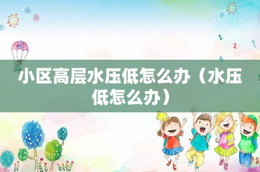 小区高层水压低怎么办（水压低怎么办）
