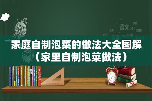 家庭自制泡菜的做法大全图解（家里自制泡菜做法）