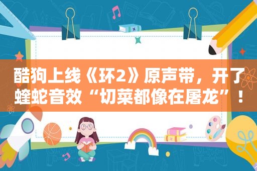 酷狗上线《环2》原声带，开了蝰蛇音效“切菜都像在屠龙”！