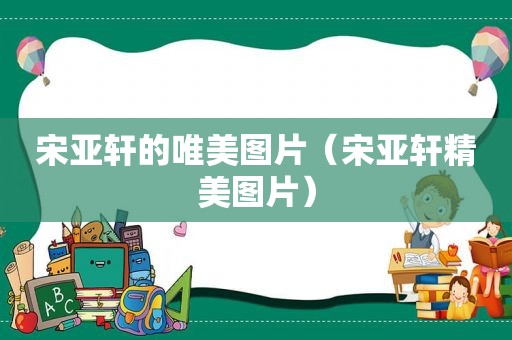 宋亚轩的唯美图片（宋亚轩精美图片）