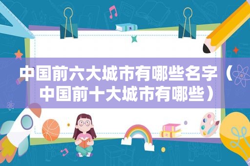 中国前六大城市有哪些名字（中国前十大城市有哪些）