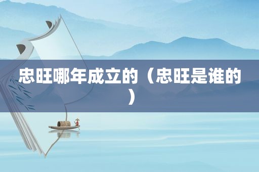 忠旺哪年成立的（忠旺是谁的）